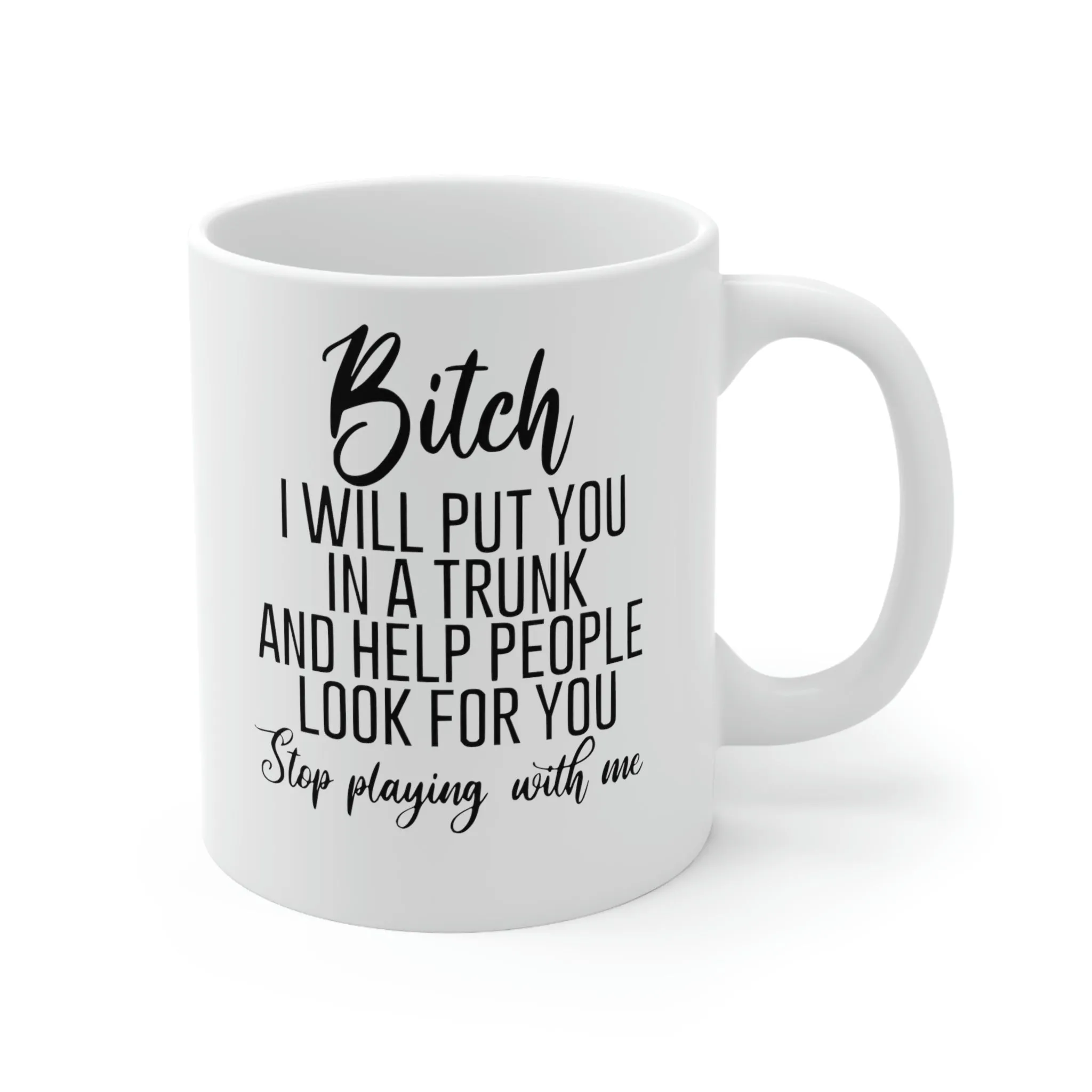 Bitch I will put you in a trunk and  -Ceramic Mug 11oz