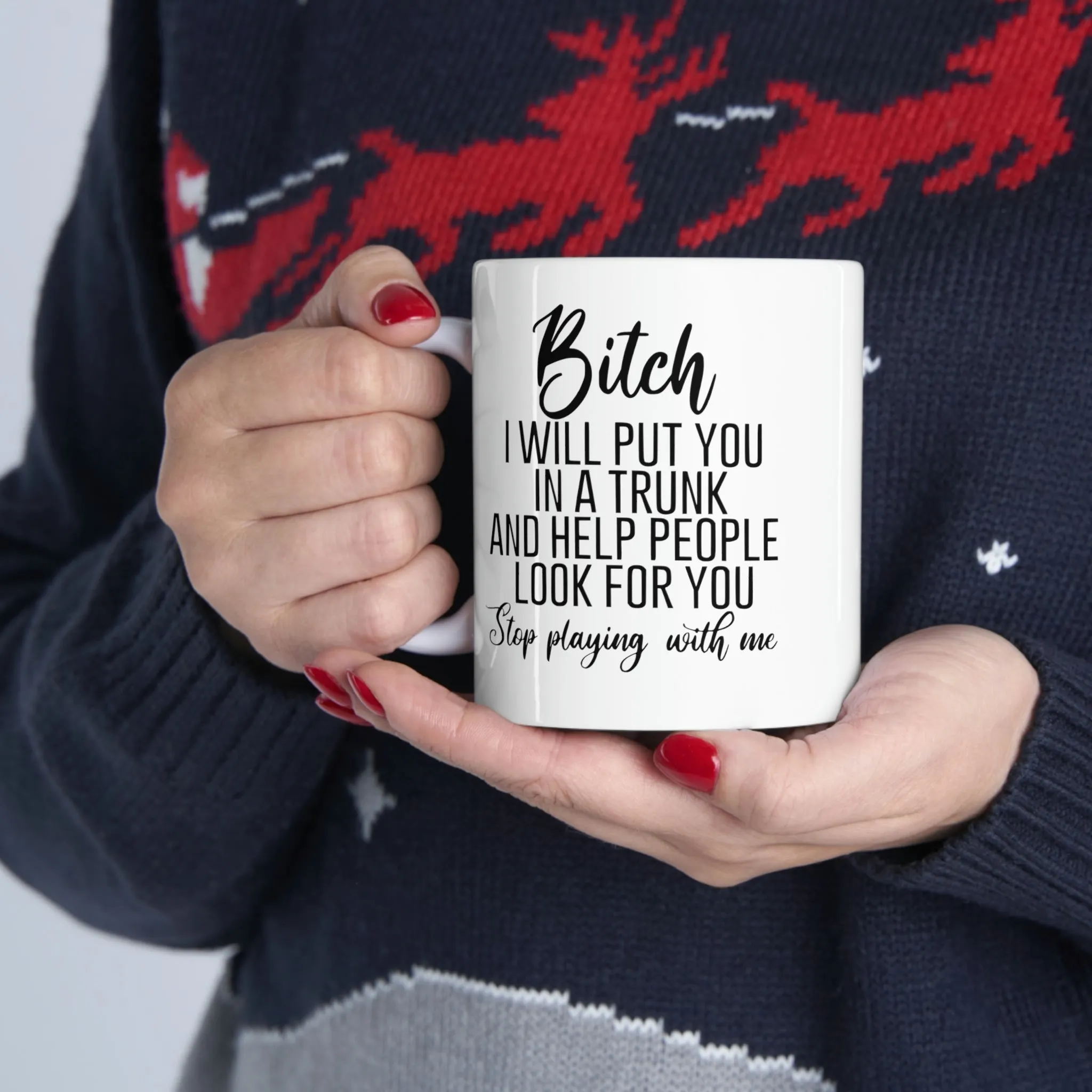 Bitch I will put you in a trunk and  -Ceramic Mug 11oz