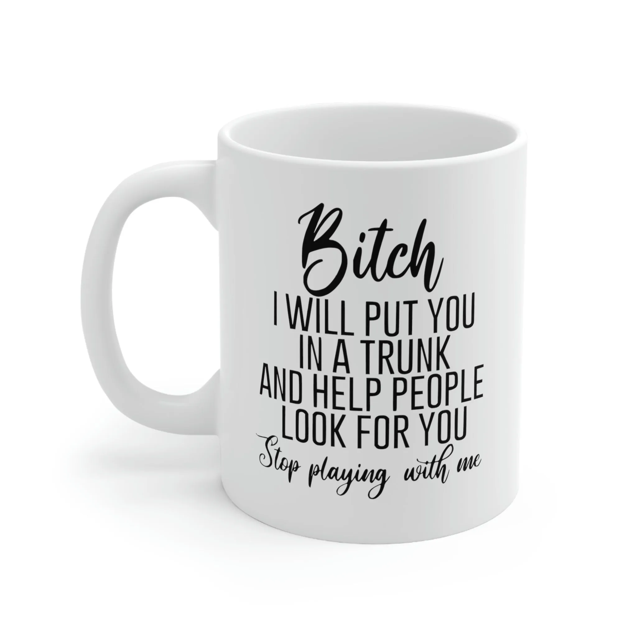 Bitch I will put you in a trunk and  -Ceramic Mug 11oz