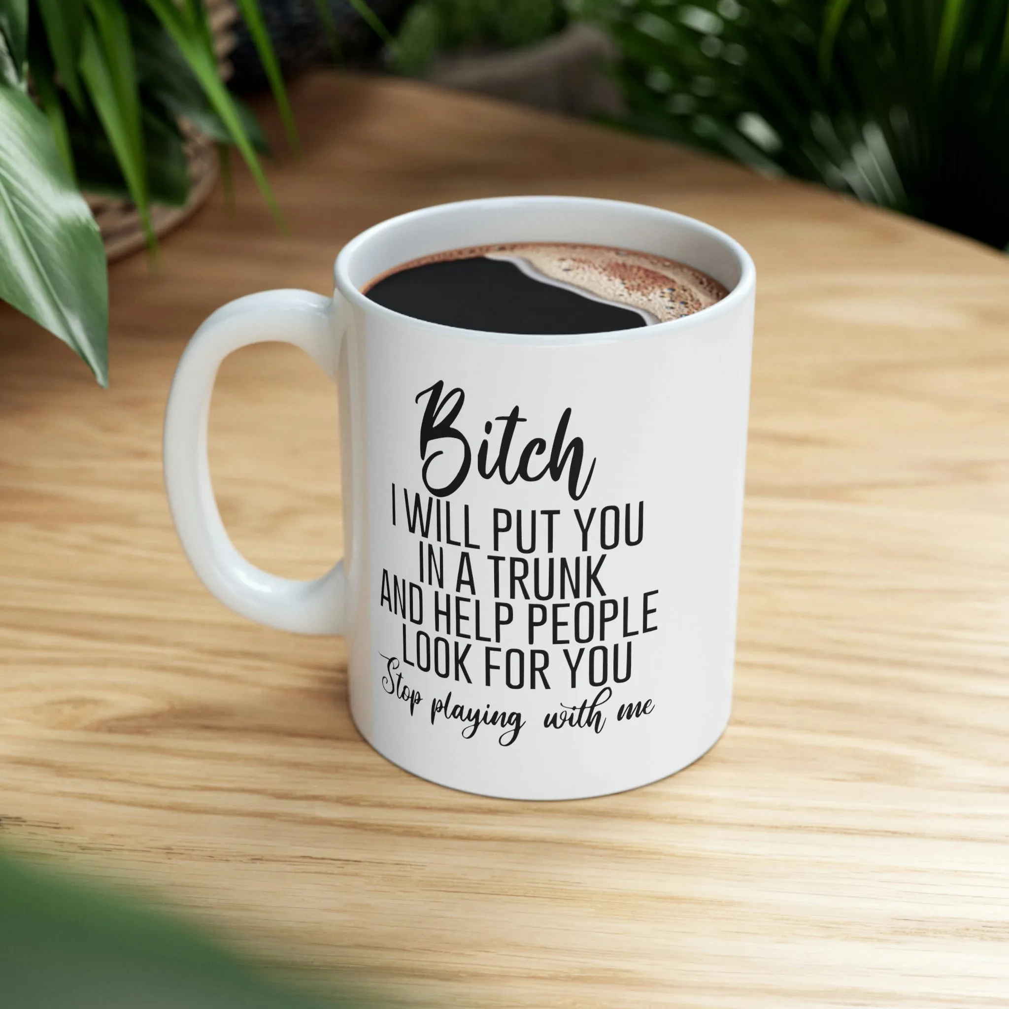 Bitch I will put you in a trunk and  -Ceramic Mug 11oz