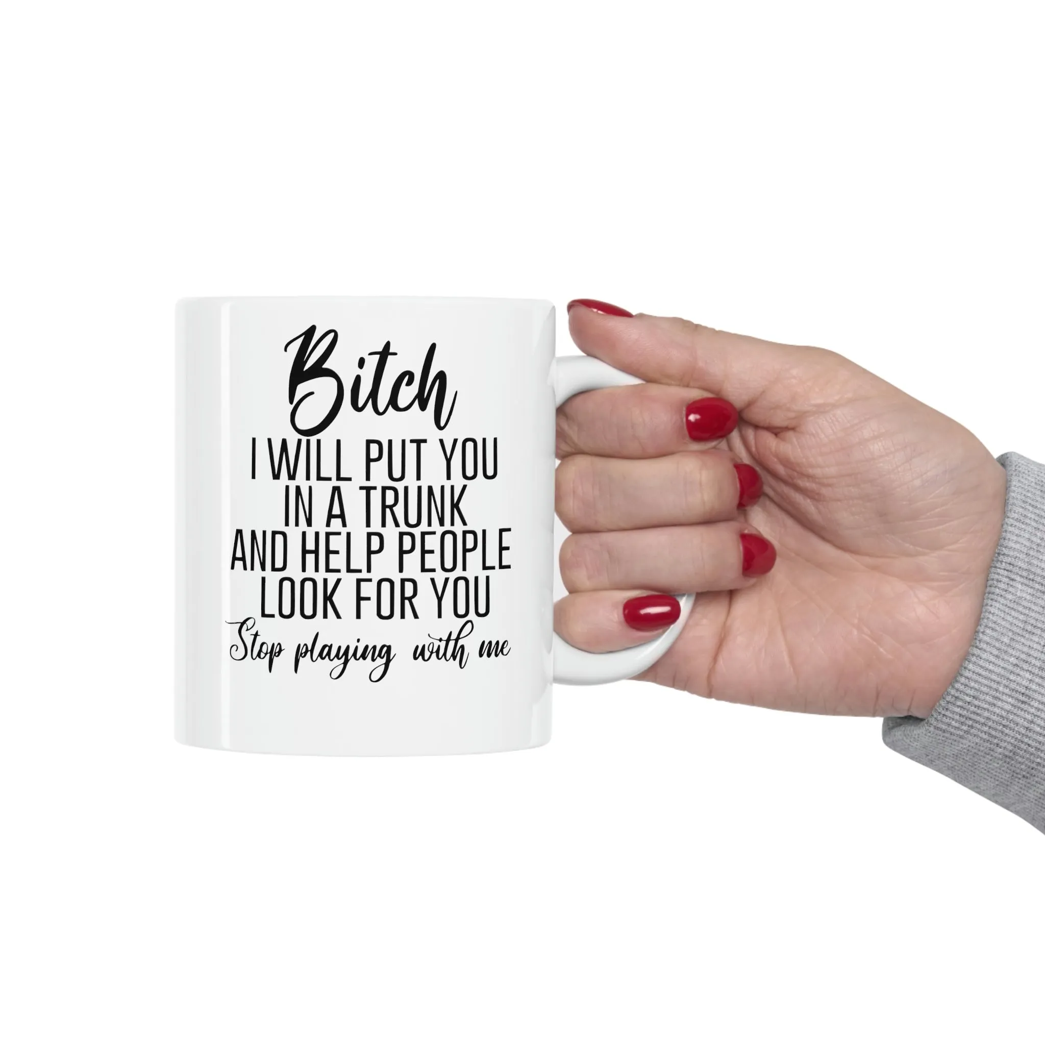 Bitch I will put you in a trunk and  -Ceramic Mug 11oz