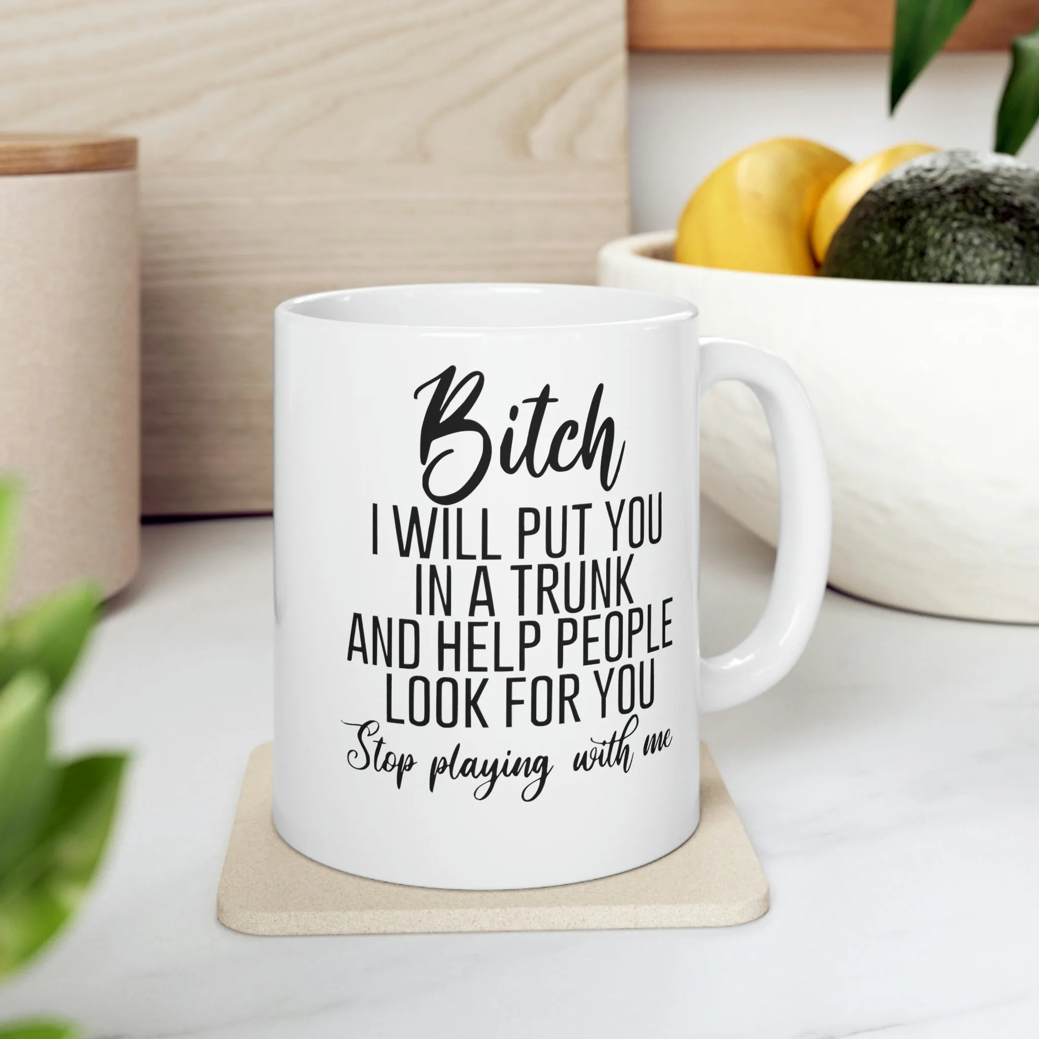 Bitch I will put you in a trunk and  -Ceramic Mug 11oz