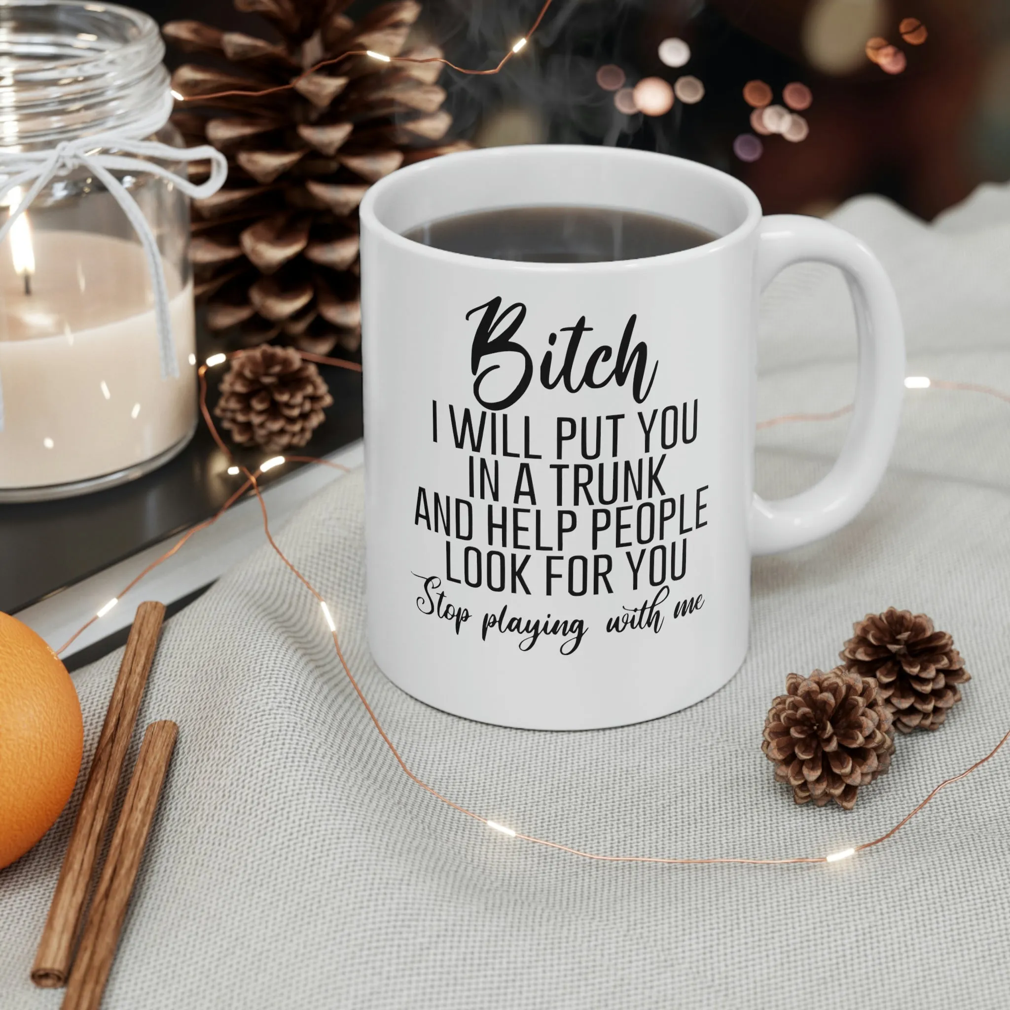 Bitch I will put you in a trunk and  -Ceramic Mug 11oz