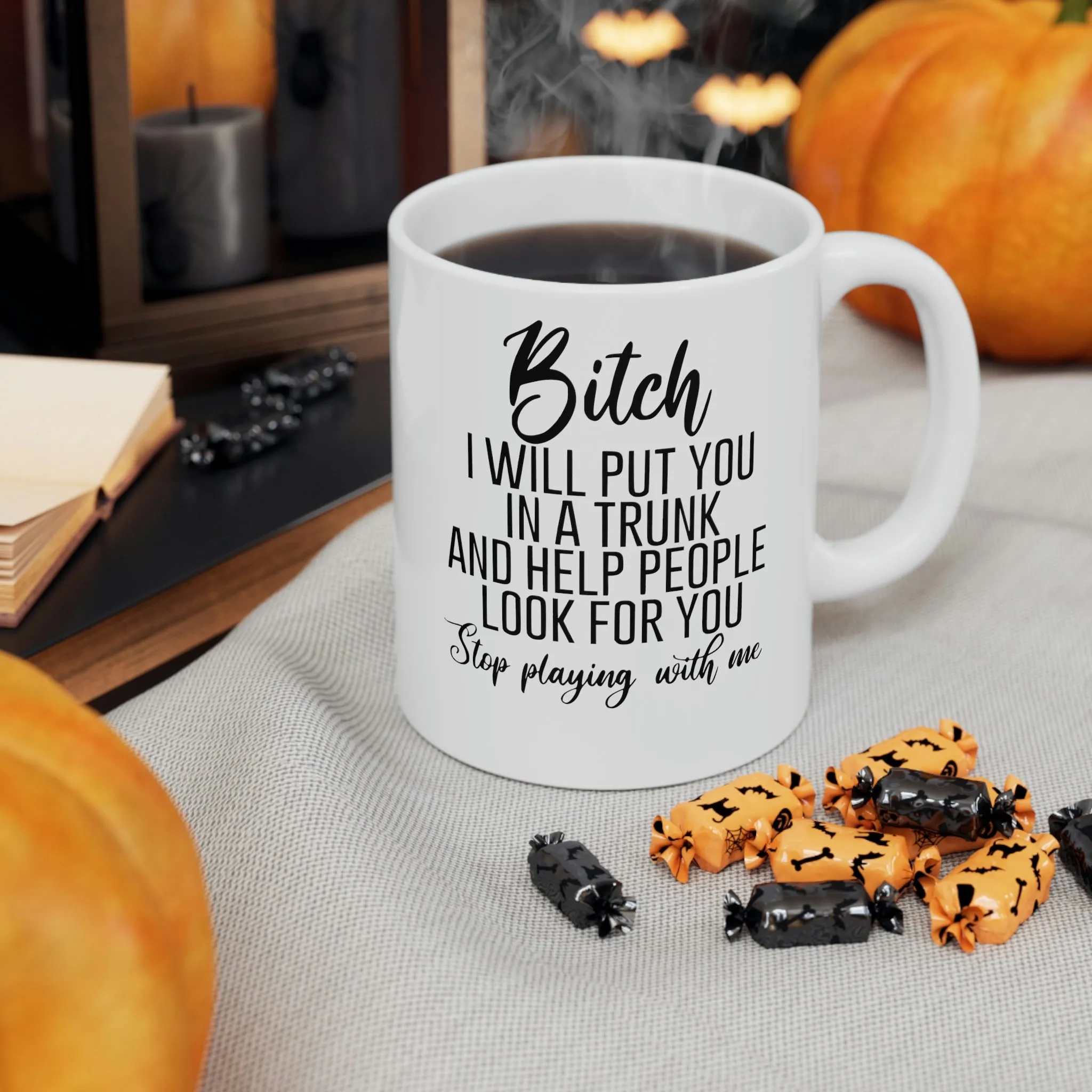 Bitch I will put you in a trunk and  -Ceramic Mug 11oz