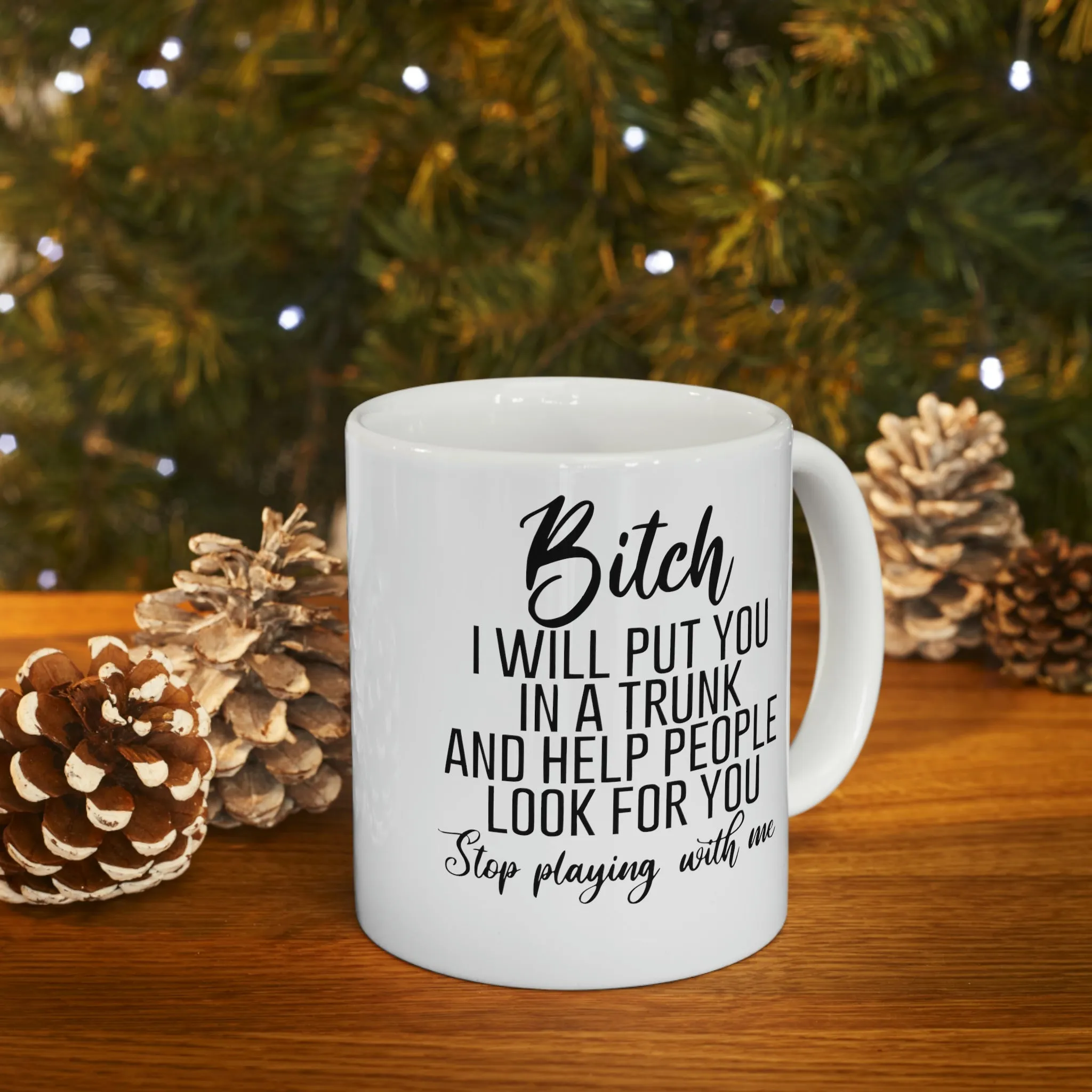 Bitch I will put you in a trunk and  -Ceramic Mug 11oz